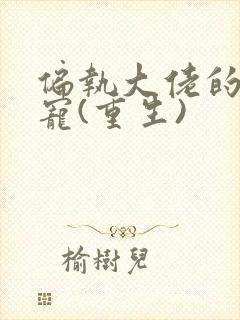 偏执大佬的心尖宠(重生)