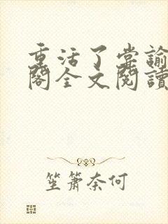 重活了尝谕笔趣阁全文阅读
