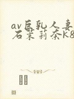 av巨乳人妻白石茉莉奈k8