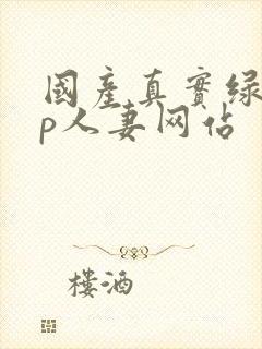 国产真实绿帽3p人妻网站