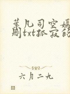 叶凡司空嫣然无删txt孤寂的狼