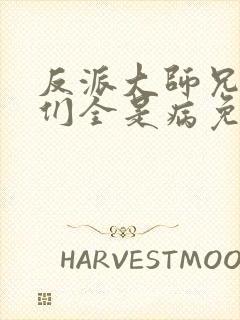 反派大师兄师妹们全是病免费漫画