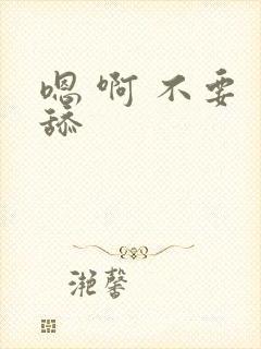 嗯 啊 不要 舔