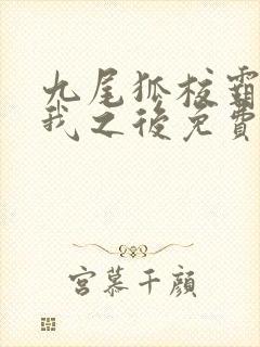 九尾狐校霸盯上我之后免费阅读