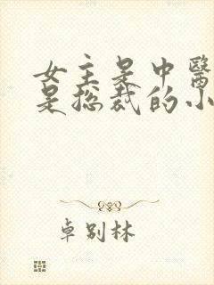 女主是中医男主是总裁的小说