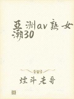 亚洲av熟女高潮30