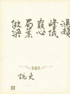做局巅峰鸿途乔梁叶心仪超前更新封面
