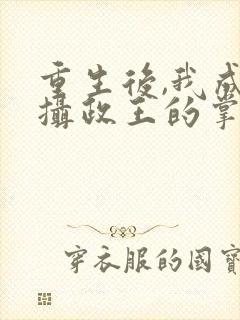 重生后,我成了摄政王的掌心宠主角