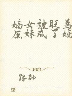 嫡女被贬为奴,庶妹成了嫡女小说