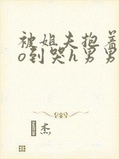 被姐夫抱着cao到哭h男男