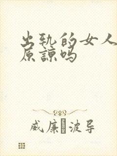 出轨的女人值得原谅吗