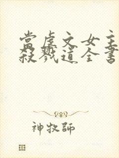当虐文女主修了杀戮道全书