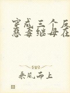 穿成三个反派的恶毒继母在线
