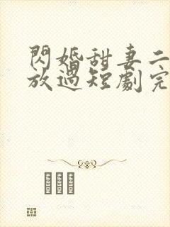 闪婚甜妻二爷求放过短剧完版全集