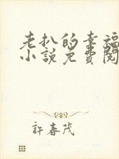 老扒的幸福生活小说免费阅读全文