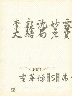 李毅沈妙霖小说大结局免费阅读最新章节
