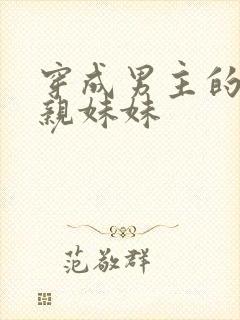 穿成男主的炮灰亲妹妹