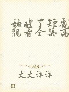 她醒了短剧免费观看全集高清