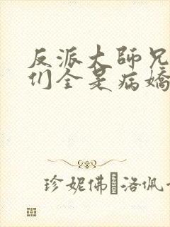 反派大师兄师妹们全是病娇txt