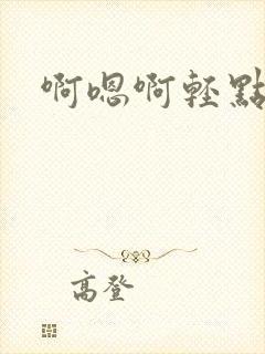 啊嗯啊轻点操