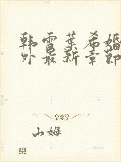 韩雪叶希婚后番外最新章节更新