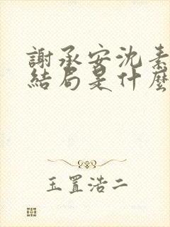 谢承安沈素雨大结局是什么