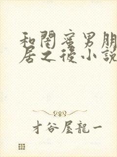 和闺蜜男朋友同居之后小说