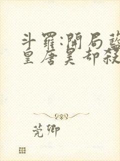 斗罗:开局蓝银皇唐昊却杀我