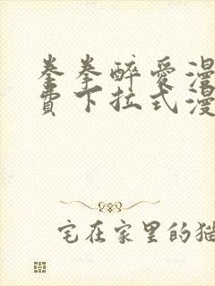 拳拳醉爱漫画免费下拉式漫画阅读
