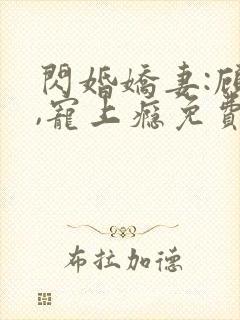 闪婚娇妻:顾少,宠上瘾免费观看