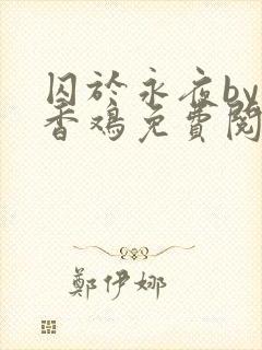 囚于永夜by麦香鸡免费阅读txt