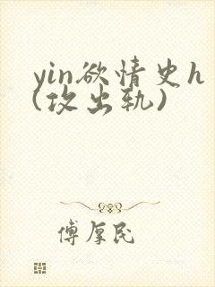 yin欲情史h(攻出轨)