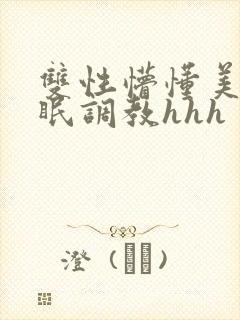 双性懵懂美人催眠调教hhh