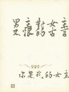 男主对女主又爱又恨的古言