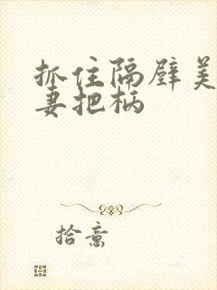 抓住隔壁美丽人妻把柄