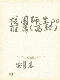 校园师生pop推荐(高干)笔趣阁