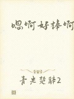 嗯啊好棒啊h