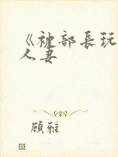 《被部长玩弄的人妻