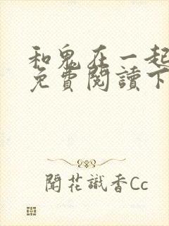 和鬼在一起漫画免费阅读下拉式