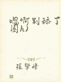 嗯啊别舔了(校园h)