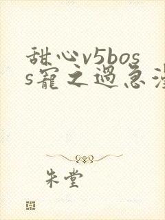 甜心v5boss宠之过急漫画免费下拉式