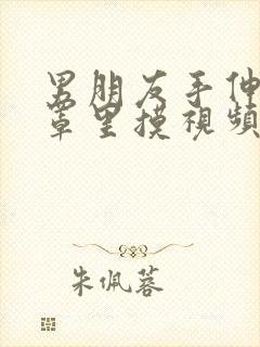 男朋友手伸进胸罩里摸视频