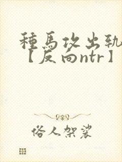 种马攻出轨合集【反向ntr】封面