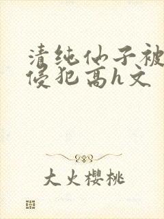 清纯仙子被强行侵犯高h文