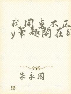 我同桌不正常by笔趣阁在线阅读