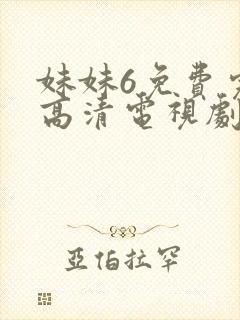 妹妹6免费完整高清电视剧看