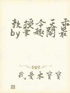 教授今天乖了么by笔趣阁最新章节更新封面