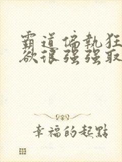 霸道偏执狂占有欲很强强取豪夺