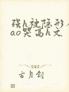 强h被隐形人cao哭高h文