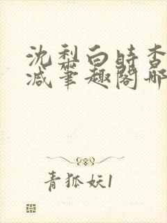 沈梨白时杳无删减笔趣阁哪里可以看